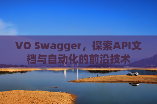 VO Swagger，探索API文档与自动化的前沿技术